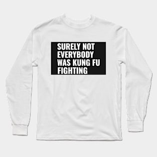 SURLEY NOT EVERYBODY WAS KUNG FU FIGHTING Long Sleeve T-Shirt